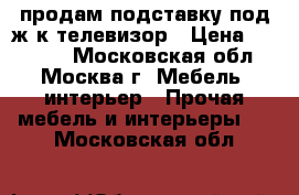 продам подставку под ж/к телевизор › Цена ­ 12 500 - Московская обл., Москва г. Мебель, интерьер » Прочая мебель и интерьеры   . Московская обл.